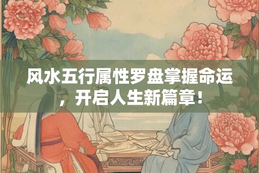 风水五行属性罗盘掌握命运,开启人生新篇章! 风水五行属性罗盘掌握命运,开启人生新篇章!
