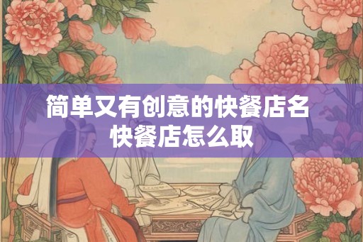 简单又有创意的快餐店名 快餐店怎么取