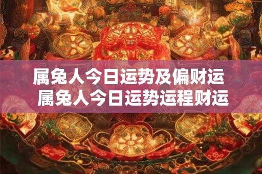 属兔人今日运势及偏财运  属兔人今日运势运程财运如何
