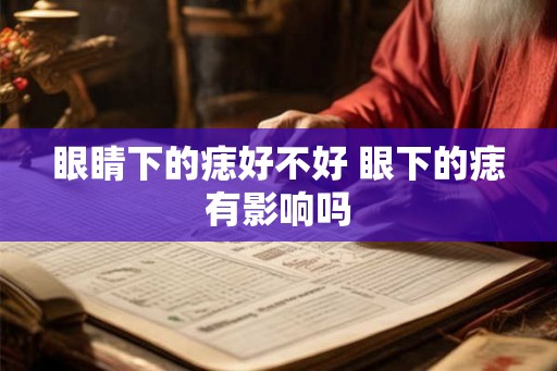 眼睛下的痣好不好 眼下的痣有影响吗