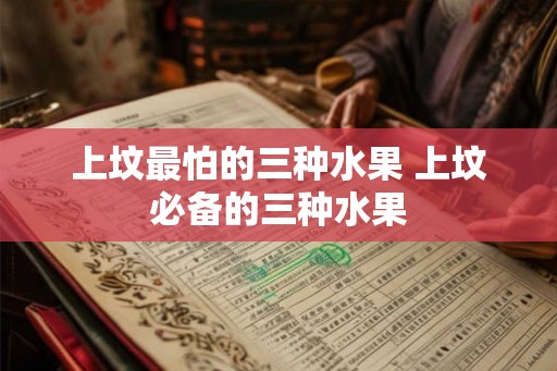上坟最怕的三种水果 上坟必备的三种水果