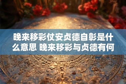 晚来移彩仗安贞德自彰是什么意思 晚来移彩与贞德有何关系
