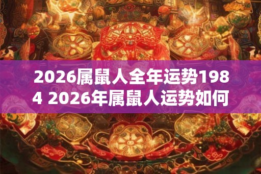 2026属鼠人全年运势1984 2026年属鼠人运势如何
