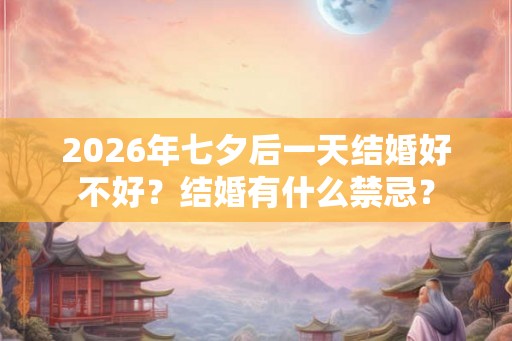 2026年七夕后一天结婚好不好？结婚有什么禁忌？