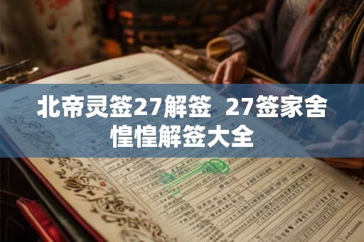 北帝灵签27解签  27签家舍惶惶解签大全