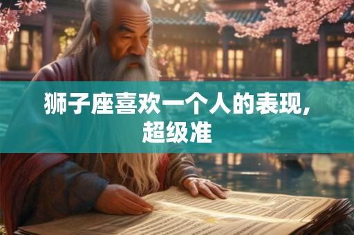 狮子座喜欢一个人的表现,超级准