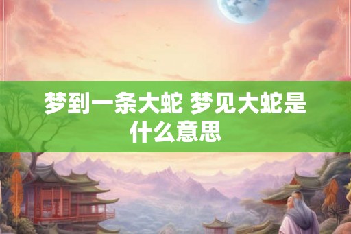 梦到一条大蛇 梦见大蛇是什么意思
