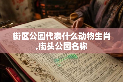 街区公园代表什么动物生肖,街头公园名称