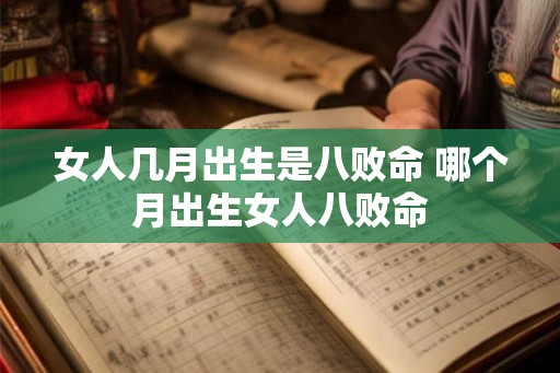 女人几月出生是八败命 哪个月出生女人八败命