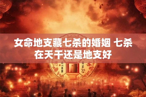 女命地支藏七杀的婚姻 七杀在天干还是地支好