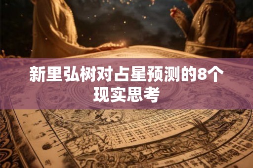 新里弘树对占星预测的8个现实思考