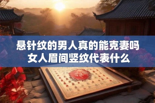 悬针纹的男人真的能克妻吗 女人眉间竖纹代表什么