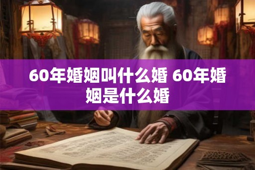 60年婚姻叫什么婚 60年婚姻是什么婚