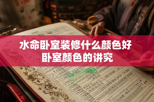 水命卧室装修什么颜色好 卧室颜色的讲究