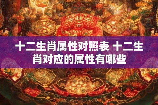 十二生肖属性对照表 十二生肖对应的属性有哪些