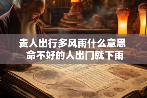 贵人出行多风雨什么意思  命不好的人出门就下雨