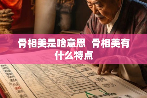 骨相美是啥意思  骨相美有什么特点