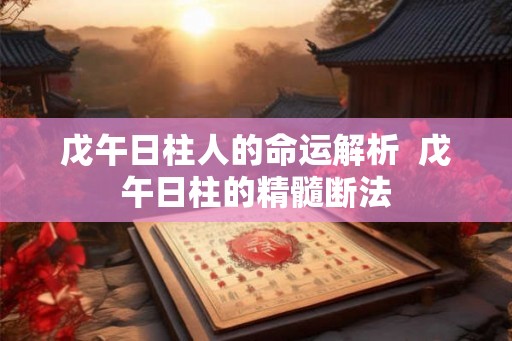 戊午日柱人的命运解析  戊午日柱的精髓断法
