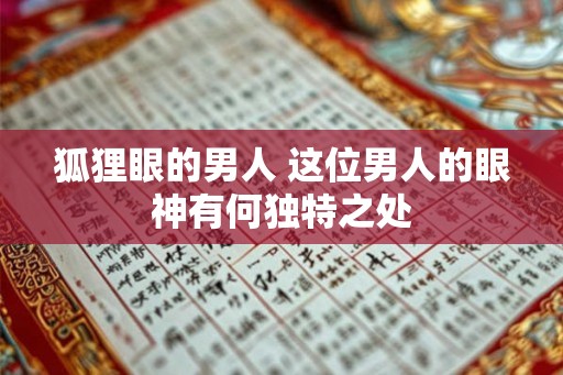 狐狸眼的男人 这位男人的眼神有何独特之处