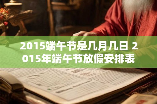 2015端午节是几月几日 2015年端午节放假安排表