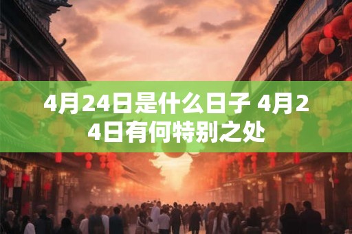 4月24日是什么日子 4月24日有何特别之处