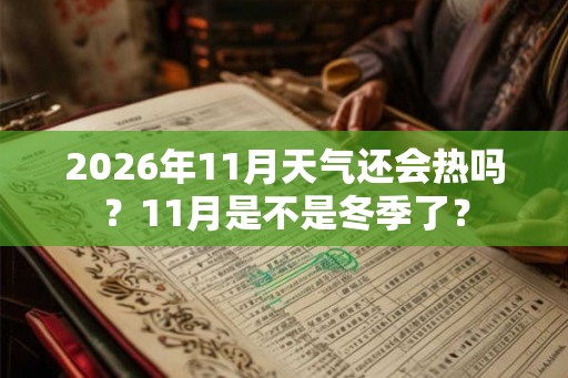 2026年11月天气还会热吗？11月是不是冬季了？