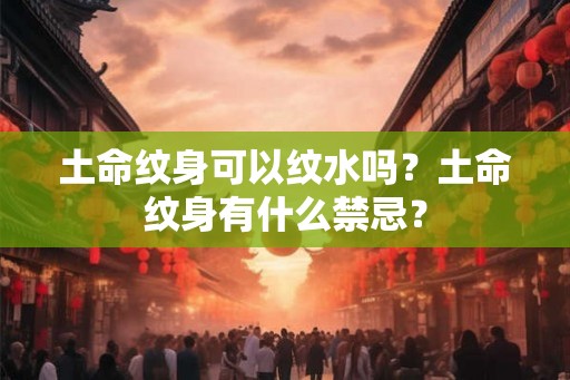 土命纹身可以纹水吗？土命纹身有什么禁忌？