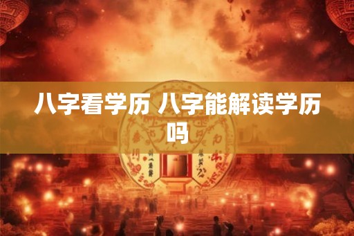 八字看学历 八字能解读学历吗