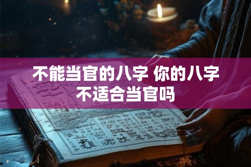 不能当官的八字 你的八字不适合当官吗