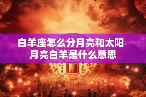 白羊座怎么分月亮和太阳  月亮白羊是什么意思