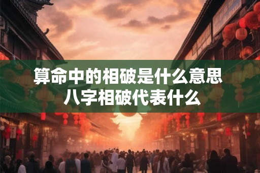 算命中的相破是什么意思  八字相破代表什么