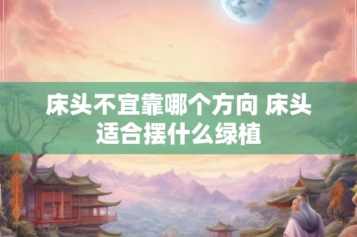 床头不宜靠哪个方向 床头适合摆什么绿植