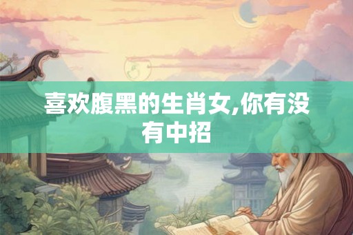 喜欢腹黑的生肖女,你有没有中招