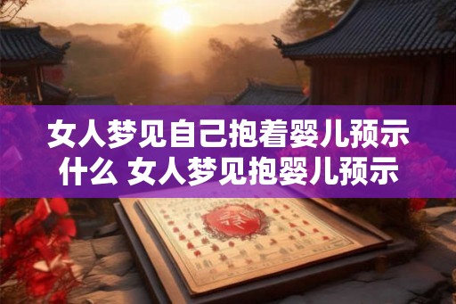 女人梦见自己抱着婴儿预示什么 女人梦见抱婴儿预示什么 女人梦见自己抱着婴儿预示什么 女人梦见抱婴儿预示什么