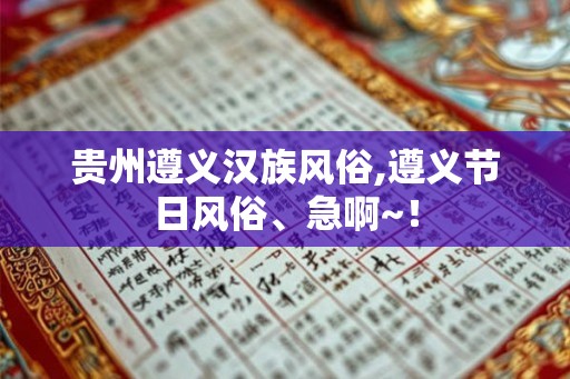 贵州遵义汉族风俗,遵义节日风俗、急啊~！