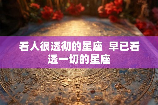 看人很透彻的星座 早已看透一切的星座 看人很透彻的星座 早已看透一切的星座