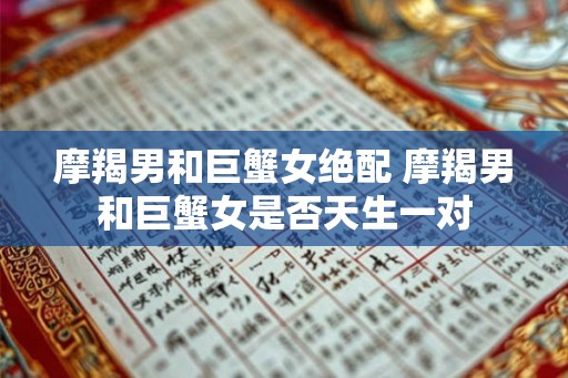 摩羯男和巨蟹女绝配 摩羯男和巨蟹女是否天生一对