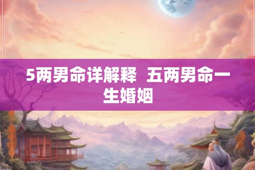 5两男命详解释  五两男命一生婚姻