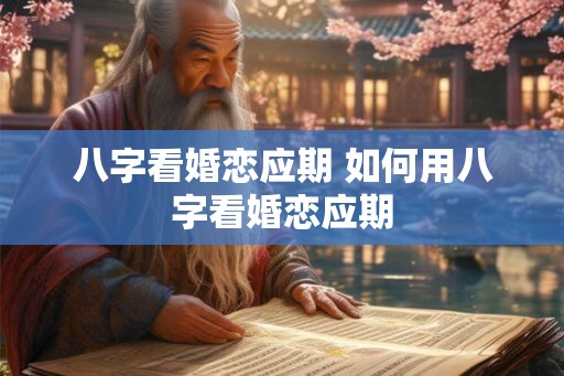 八字看婚恋应期 如何用八字看婚恋应期
