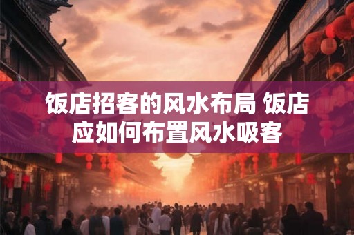 饭店招客的风水布局 饭店应如何布置风水吸客