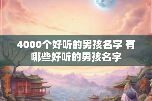 4000个好听的男孩名字 有哪些好听的男孩名字