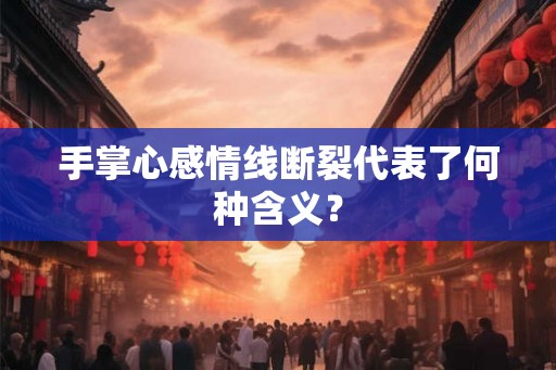 手掌心感情线断裂代表了何种含义？