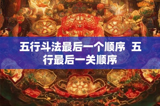 五行斗法最后一个顺序  五行最后一关顺序