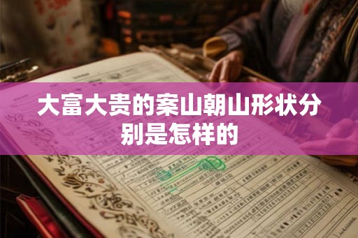 大富大贵的案山朝山形状分别是怎样的