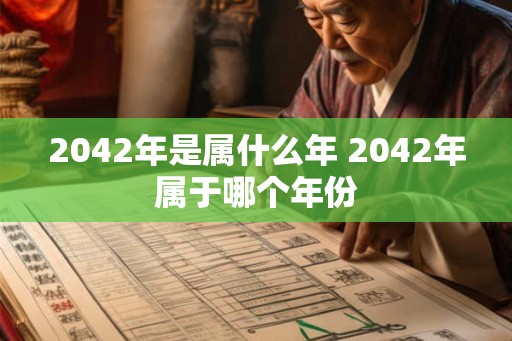 2042年是属什么年 2042年属于哪个年份
