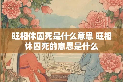 旺相休囚死是什么意思 旺相休囚死的意思是什么