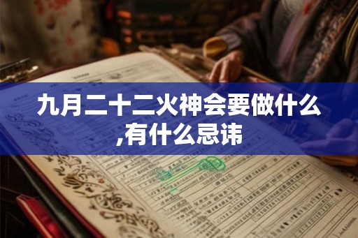 九月二十二火神会要做什么,有什么忌讳 九月二十二火神会要做什么,有什么忌讳