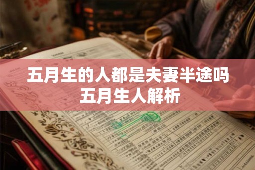 五月生的人都是夫妻半途吗 五月生人解析 五月生的人都是夫妻半途吗 五月生人解析