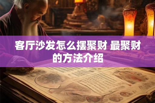 客厅沙发怎么摆聚财 最聚财的方法介绍
