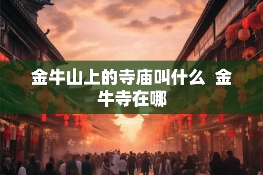 金牛山上的寺庙叫什么  金牛寺在哪
